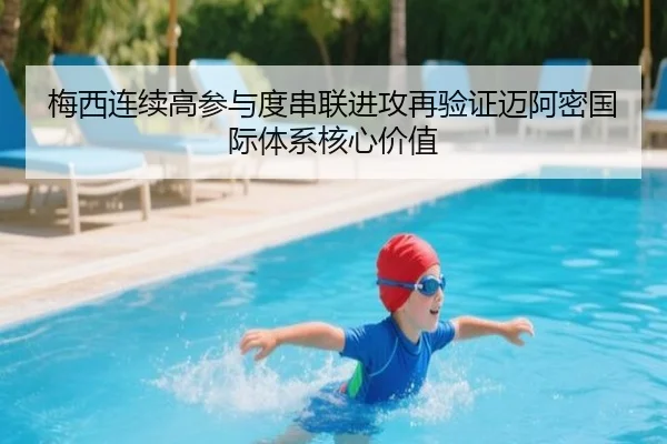 梅西连续高参与度串联进攻再验证迈阿密国际体系核心价值